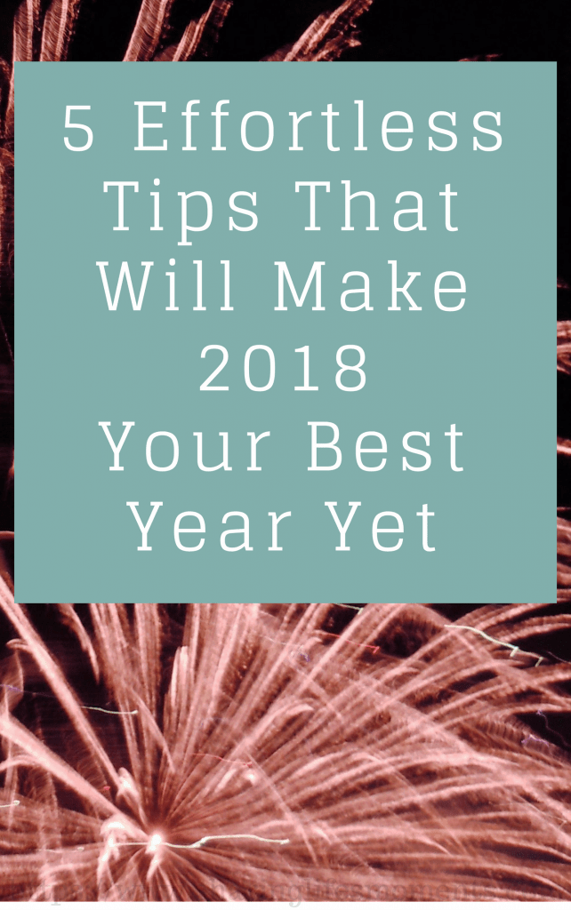 5 Effortless Tips That Will Make 2018 Your Best Year Yet 1 5 Effortless Tips That Will Make 2018 Your Best Year Yet 1