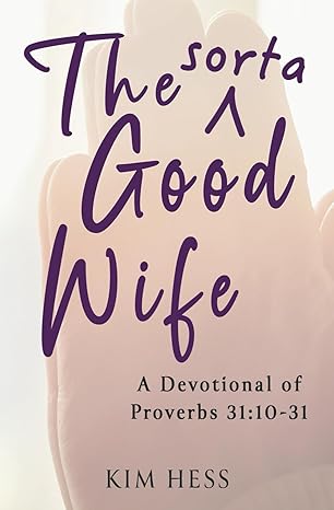 The Sorta Good Wife: A Devotional of Proverbs 31:10-31 by Kim Hess Book Tour 2